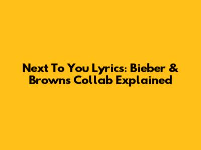 "Next To You" Lyrics: Bieber & Brown's Collab Explained