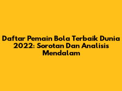 **Daftar Pemain Bola Terbaik Dunia 2022: Sorotan Dan Analisis Mendalam**