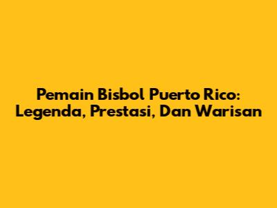 **Pemain Bisbol Puerto Rico:** Legenda, Prestasi, Dan Warisan