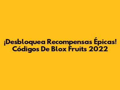 ¡Desbloquea Recompensas Épicas! Códigos De Blox Fruits 2022