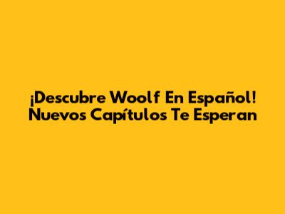 ¡Descubre Woolf En Español! Nuevos Capítulos Te Esperan