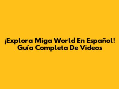 ¡Explora Miga World En Español! Guía Completa De Videos
