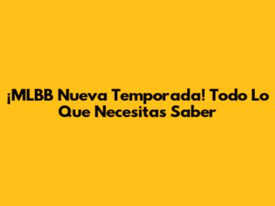 ¡MLBB Nueva Temporada! Todo Lo Que Necesitas Saber