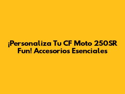 ¡Personaliza Tu CF Moto 250SR Fun! Accesorios Esenciales