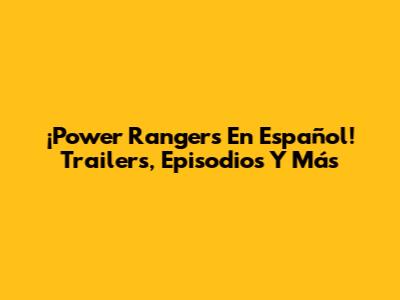 ¡Power Rangers En Español! Trailers, Episodios Y Más