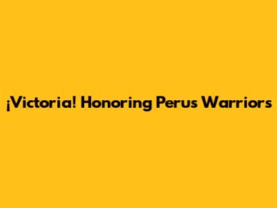 ¡Victoria! Honoring Peru's Warriors