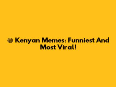 😂 Kenyan Memes: Funniest And Most Viral!