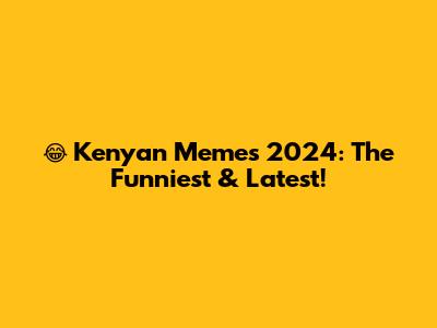 😂 Kenyan Memes 2024: The Funniest & Latest!