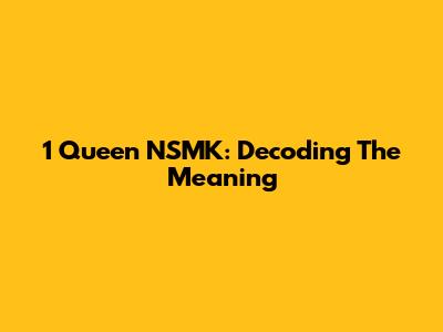 1 Queen NSMK: Decoding The Meaning