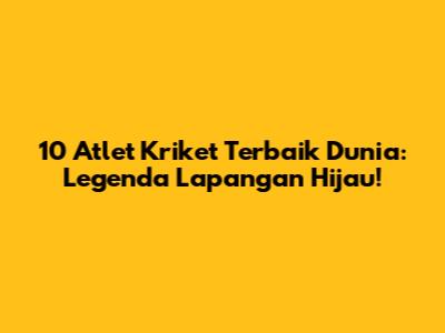 10 Atlet Kriket Terbaik Dunia: Legenda Lapangan Hijau!