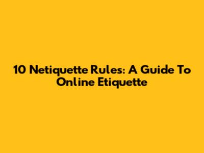 10 Netiquette Rules: A Guide To Online Etiquette
