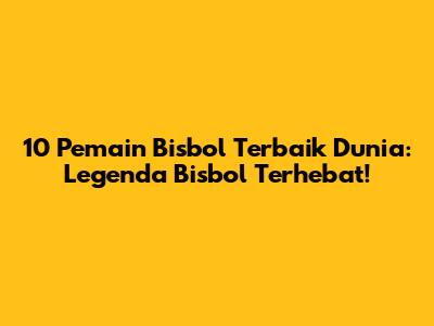 10 Pemain Bisbol Terbaik Dunia: Legenda Bisbol Terhebat!