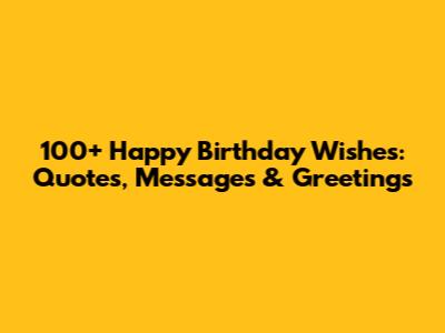 100+ Happy Birthday Wishes: Quotes, Messages & Greetings