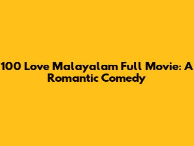 100 Love Malayalam Full Movie: A Romantic Comedy