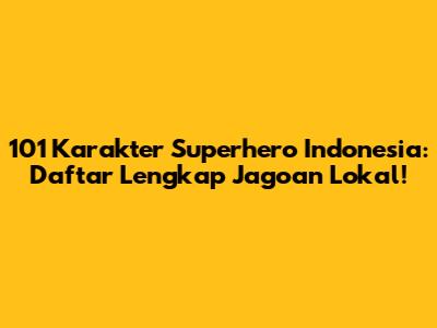 101 Karakter Superhero Indonesia: Daftar Lengkap Jagoan Lokal!