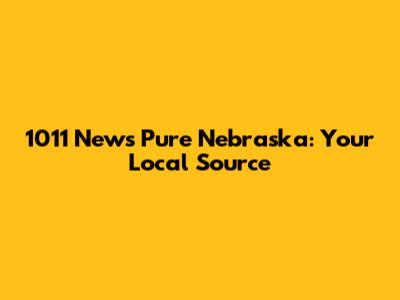1011 News Pure Nebraska: Your Local Source