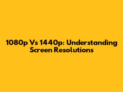 1080p Vs 1440p: Understanding Screen Resolutions