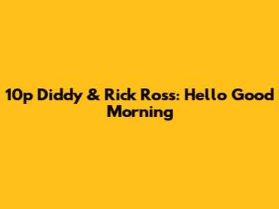 10p Diddy & Rick Ross: Hello Good Morning