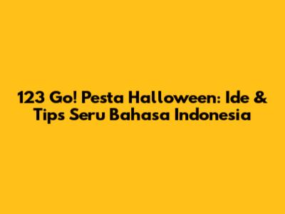 123 Go! Pesta Halloween: Ide & Tips Seru Bahasa Indonesia