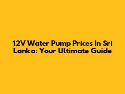 12V Water Pump Prices In Sri Lanka: Your Ultimate Guide