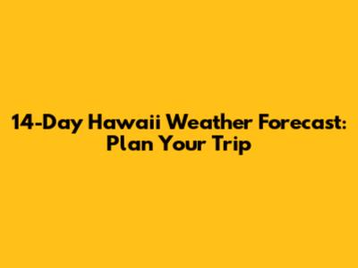 14-Day Hawaii Weather Forecast: Plan Your Trip