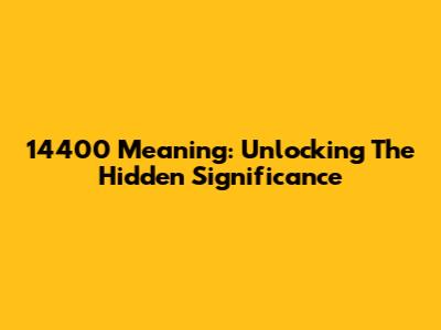 14400 Meaning: Unlocking The Hidden Significance