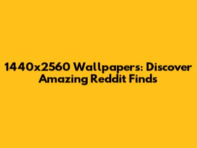 1440x2560 Wallpapers: Discover Amazing Reddit Finds