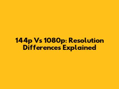144p Vs 1080p: Resolution Differences Explained