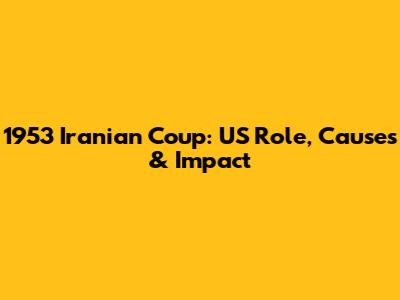 1953 Iranian Coup: US Role, Causes & Impact
