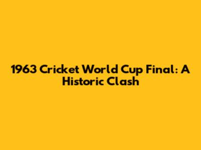 1963 Cricket World Cup Final: A Historic Clash