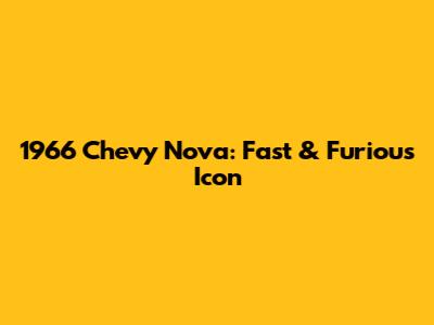 1966 Chevy Nova: Fast & Furious Icon