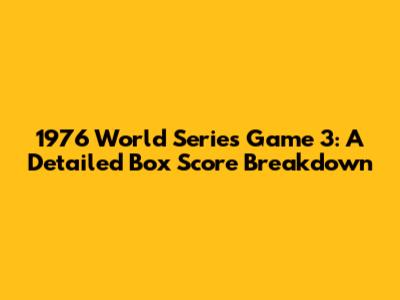 1976 World Series Game 3: A Detailed Box Score Breakdown