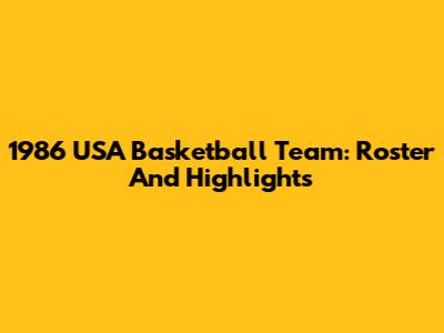 1986 USA Basketball Team: Roster And Highlights
