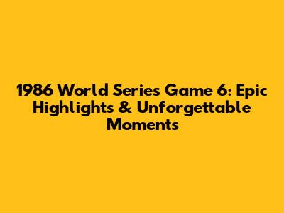 1986 World Series Game 6: Epic Highlights & Unforgettable Moments