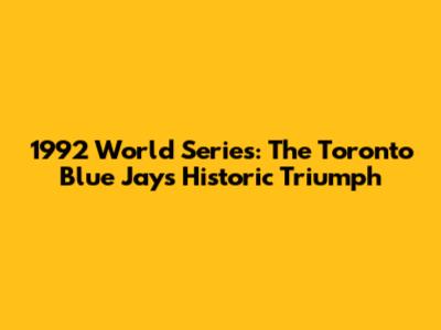 1992 World Series: The Toronto Blue Jays' Historic Triumph