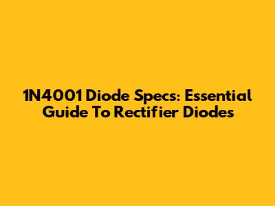 1N4001 Diode Specs: Essential Guide To Rectifier Diodes