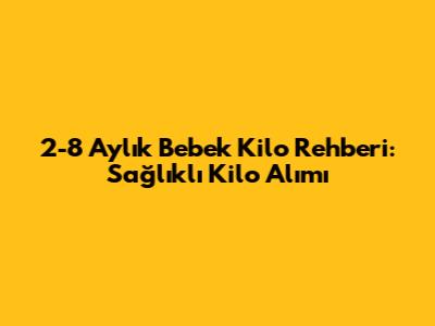 2-8 Aylık Bebek Kilo Rehberi: Sağlıklı Kilo Alımı