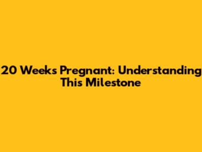 20 Weeks Pregnant: Understanding This Milestone
