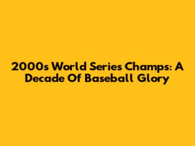 2000s World Series Champs: A Decade Of Baseball Glory