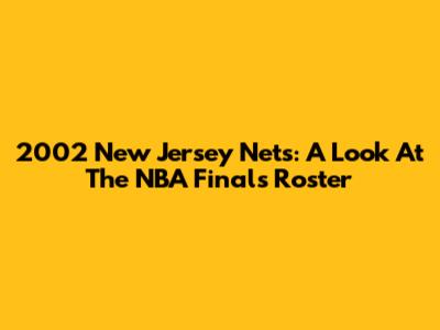2002 New Jersey Nets: A Look At The NBA Finals Roster