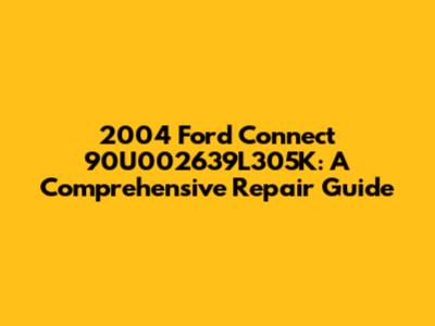 2004 Ford Connect 90U002639L305K: A Comprehensive Repair Guide