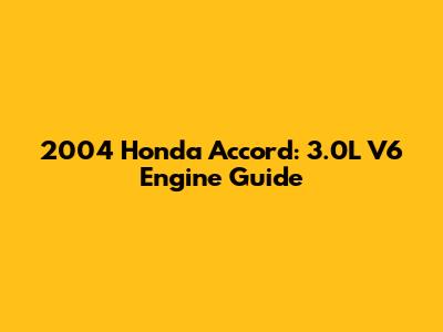 2004 Honda Accord: 3.0L V6 Engine Guide
