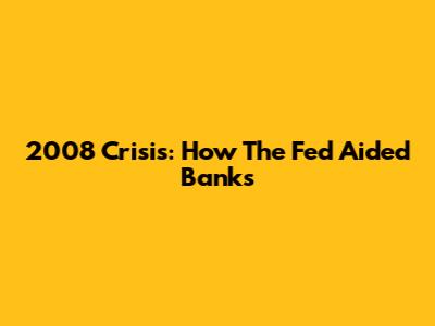 2008 Crisis: How The Fed Aided Banks