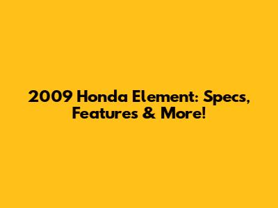 2009 Honda Element: Specs, Features & More!