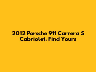 2012 Porsche 911 Carrera S Cabriolet: Find Yours