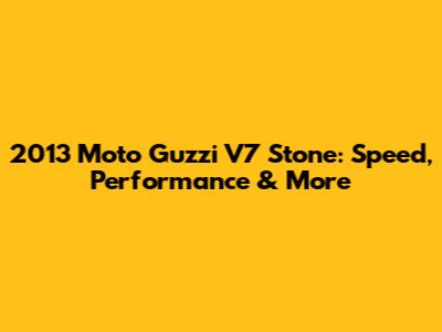 2013 Moto Guzzi V7 Stone: Speed, Performance & More