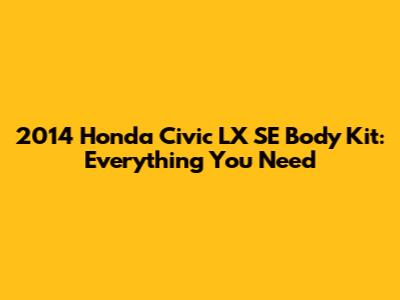 2014 Honda Civic LX SE Body Kit: Everything You Need