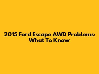 2015 Ford Escape AWD Problems: What To Know