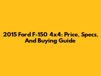2015 Ford F-150 4x4: Price, Specs, And Buying Guide