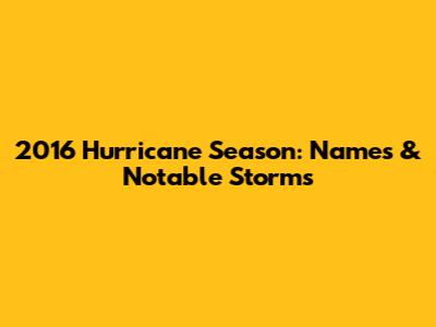2016 Hurricane Season: Names & Notable Storms